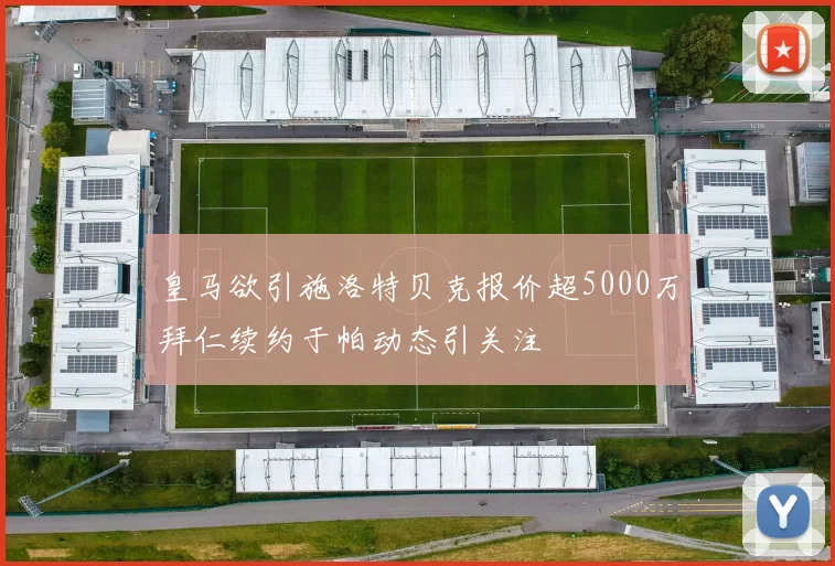皇马欲引施洛特贝克报价超5000万拜仁续约于帕动态引关注