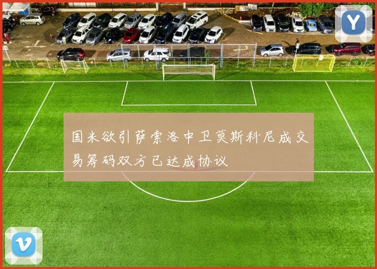 国米欲引萨索洛中卫莫斯科尼成交易筹码双方已达成协议