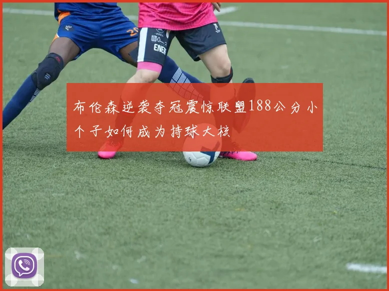 布伦森逆袭夺冠震惊联盟188公分小个子如何成为持球大核