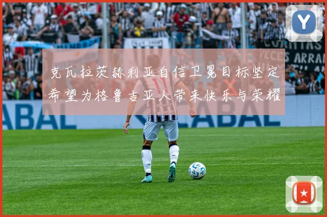 克瓦拉茨赫利亚自信卫冕目标坚定希望为格鲁吉亚人带来快乐与荣耀