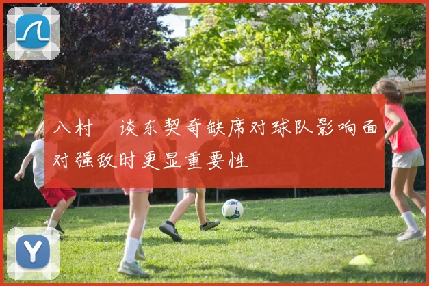 八村塁谈东契奇缺席对球队影响面对强敌时更显重要性